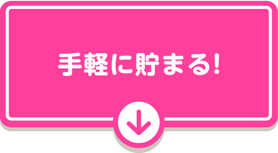 手軽に貯まる！