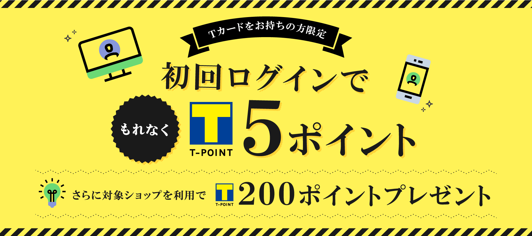 Tカードをお持ちの方限定 初回ログインでもれなくT-POINT5ポイント さらに対象ショップを利用でT-POINT200ポイントプレゼント
